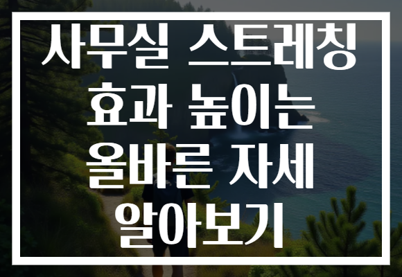 사무실 스트레칭 효과 높이는 올바른 자세 알아보기