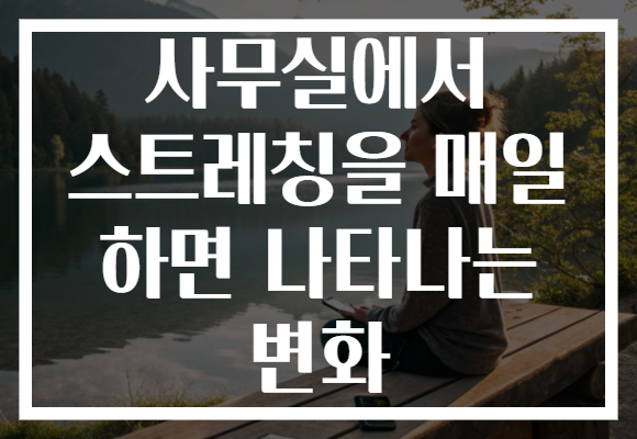 사무실에서 스트레칭을 매일 하면 나타나는 변화