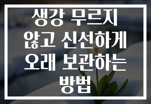 생강 무르지 않고 신선하게 오래 보관하는 방법 생강 무르지 않고 신선하게 오래 보관하는 방법