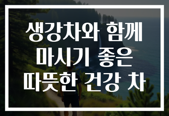 생강차와 함께 마시기 좋은 따뜻한 건강 차