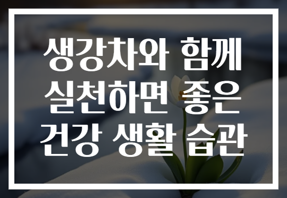 생강차와 함께 실천하면 좋은 건강 생활 습관