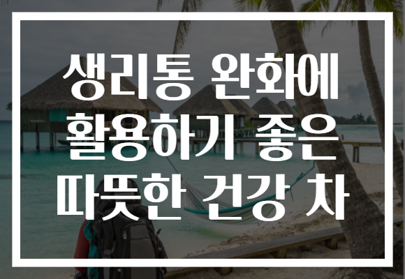 생리통 완화에 활용하기 좋은 따뜻한 건강 차 생리통 완화에 활용하기 좋은 따뜻한 건강 차