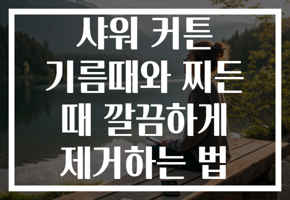 샤워 커튼 기름때와 찌든 때 깔끔하게 제거하는 법 샤워 커튼 기름때와 찌든 때 깔끔하게 제거하는 법