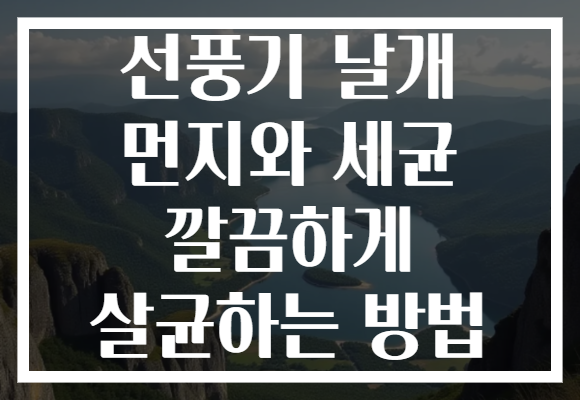선풍기 날개 먼지와 세균 깔끔하게 살균하는 방법