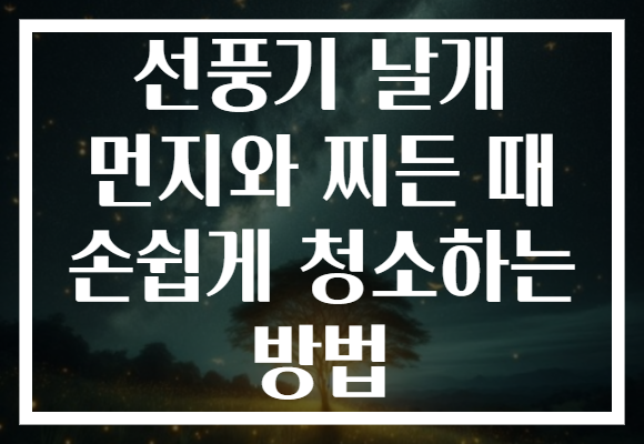 선풍기 날개 먼지와 찌든 때 손쉽게 청소하는 방법
