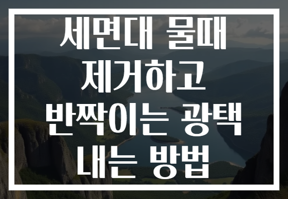 세면대 물때 제거하고 반짝이는 광택 내는 방법 세면대 물때 제거하고 반짝이는 광택 내는 방법