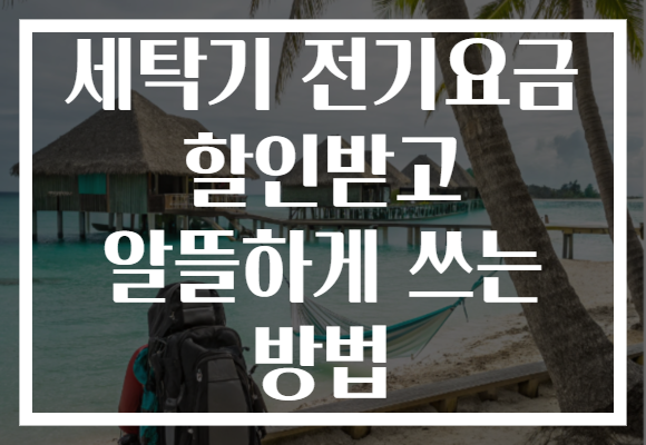 세탁기 전기요금 할인받고 알뜰하게 쓰는 방법
