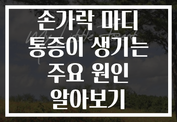 손가락 마디 통증이 생기는 주요 원인 알아보기