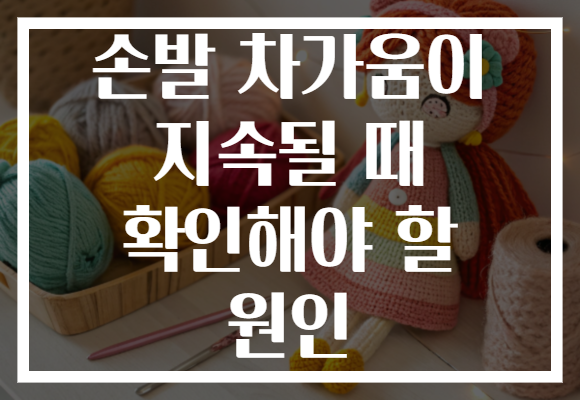 손발 차가움이 지속될 때 확인해야 할 원인 손발 차가움이 지속될 때 확인해야 할 원인