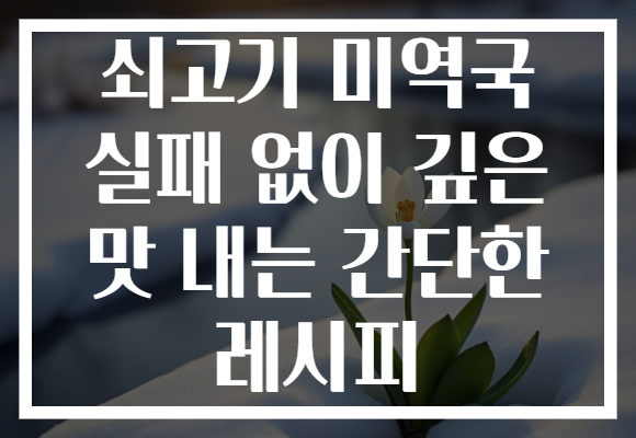 쇠고기 미역국 실패 없이 깊은 맛 내는 간단한 레시피