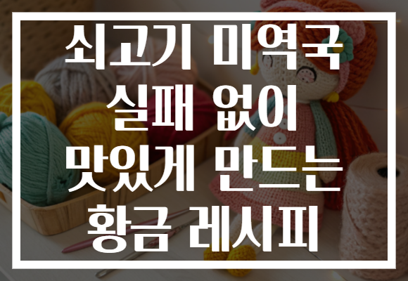 쇠고기 미역국 실패 없이 맛있게 만드는 황금 레시피