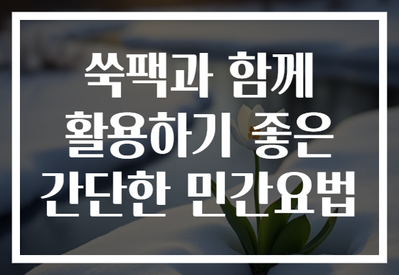 쑥팩과 함께 활용하기 좋은 간단한 민간요법 쑥팩과 함께 활용하기 좋은 간단한 민간요법