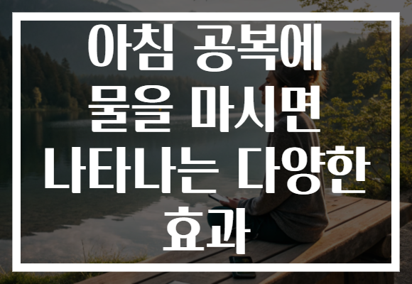 아침 공복에 물을 마시면 나타나는 다양한 효과