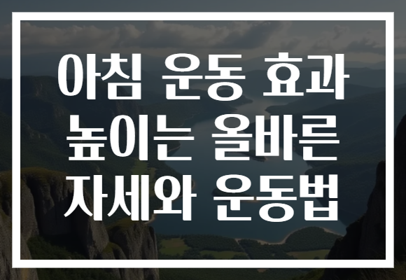 아침 운동 효과 높이는 올바른 자세와 운동법 아침 운동 효과 높이는 올바른 자세와 운동법