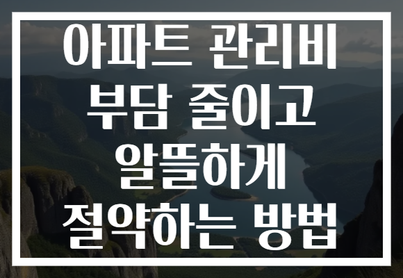 아파트 관리비 부담 줄이고 알뜰하게 절약하는 방법 아파트 관리비 부담 줄이고 알뜰하게 절약하는 방법