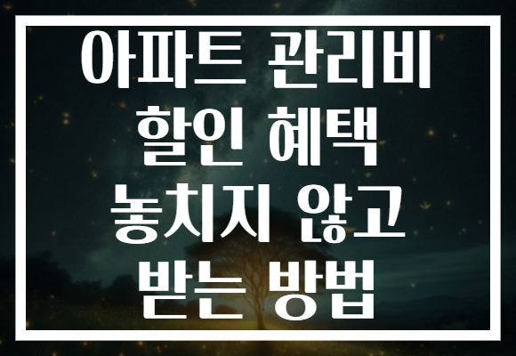 아파트 관리비 할인 혜택 놓치지 않고 받는 방법