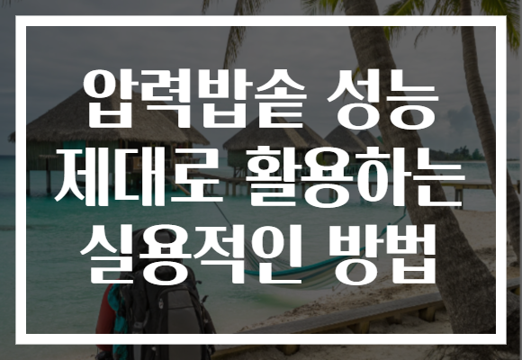 압력밥솥 성능 제대로 활용하는 실용적인 방법 압력밥솥 성능 제대로 활용하는 실용적인 방법