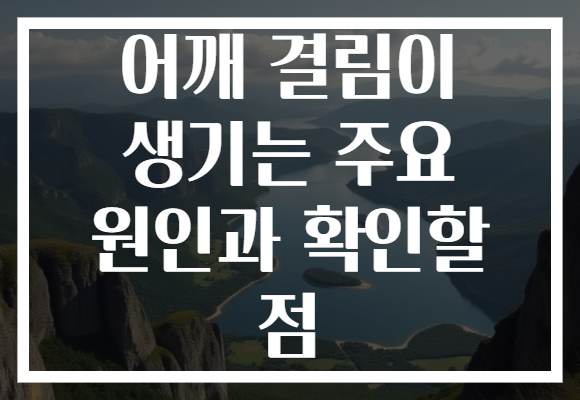 어깨 결림이 생기는 주요 원인과 확인할 점 어깨 결림이 생기는 주요 원인과 확인할 점
