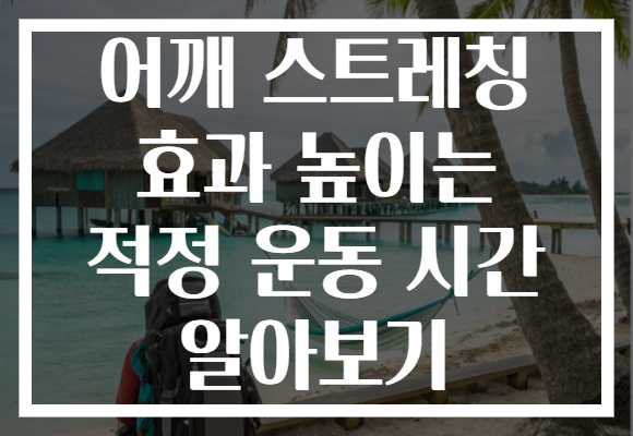 어깨 스트레칭 효과 높이는 적정 운동 시간 알아보기 어깨 스트레칭 효과 높이는 적정 운동 시간 알아보기