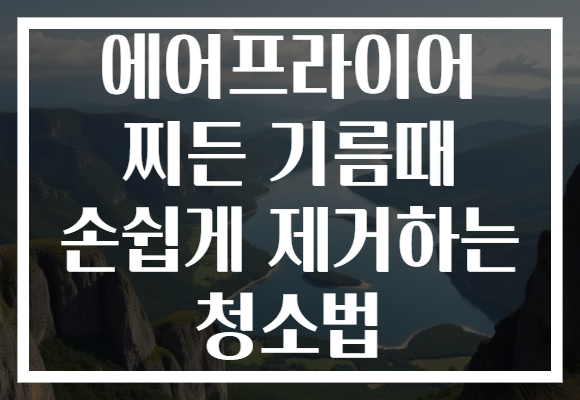 에어프라이어 찌든 기름때 손쉽게 제거하는 청소법