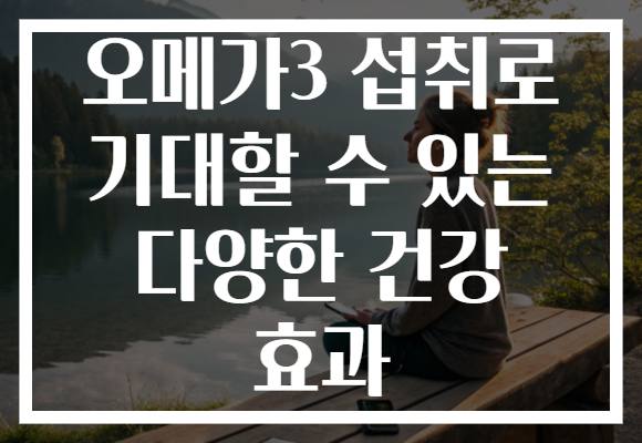 오메가3 섭취로 기대할 수 있는 다양한 건강 효과 오메가3 섭취로 기대할 수 있는 다양한 건강 효과