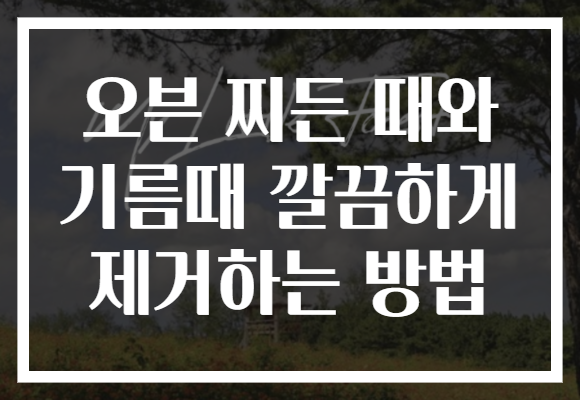오븐 찌든 때와 기름때 깔끔하게 제거하는 방법 오븐 찌든 때와 기름때 깔끔하게 제거하는 방법