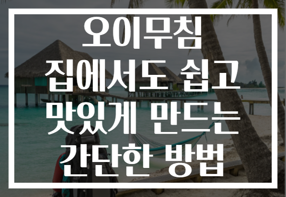 오이무침 집에서도 쉽고 맛있게 만드는 간단한 방법 오이무침 집에서도 쉽고 맛있게 만드는 간단한 방법