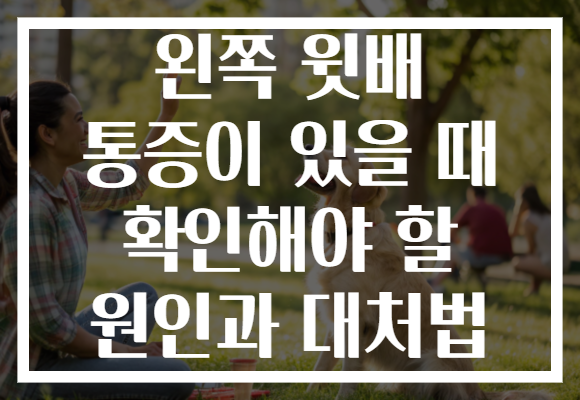 왼쪽 윗배 통증이 있을 때 확인해야 할 원인과 대처법 왼쪽 윗배 통증이 있을 때 확인해야 할 원인과 대처법