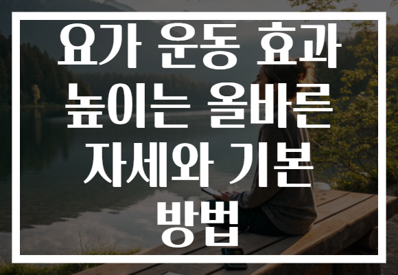 요가 운동 효과 높이는 올바른 자세와 기본 방법