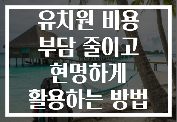 유치원 비용 부담 줄이고 현명하게 활용하는 방법 유치원 비용 부담 줄이고 현명하게 활용하는 방법