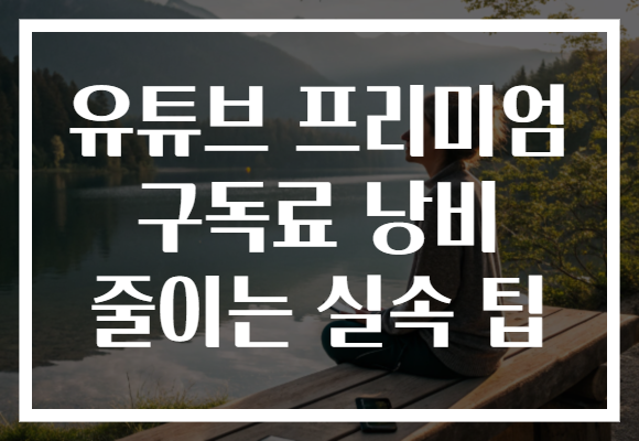 유튜브 프리미엄 구독료 낭비 줄이는 실속 팁 유튜브 프리미엄 구독료 낭비 줄이는 실속 팁