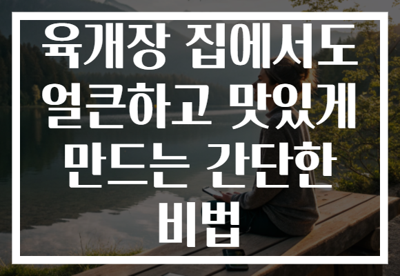 육개장 집에서도 얼큰하고 맛있게 만드는 간단한 비법