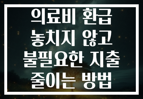 의료비 환급 놓치지 않고 불필요한 지출 줄이는 방법