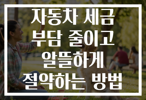 자동차 세금 부담 줄이고 알뜰하게 절약하는 방법 자동차 세금 부담 줄이고 알뜰하게 절약하는 방법