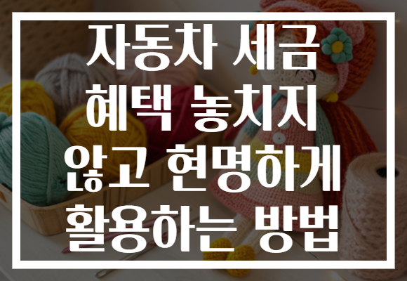 자동차 세금 혜택 놓치지 않고 현명하게 활용하는 방법 자동차 세금 혜택 놓치지 않고 현명하게 활용하는 방법