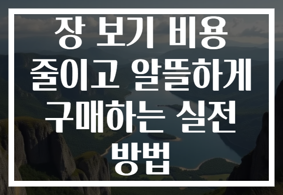 장 보기 비용 줄이고 알뜰하게 구매하는 실전 방법 장 보기 비용 줄이고 알뜰하게 구매하는 실전 방법
