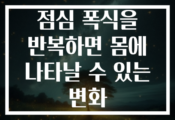 점심 폭식을 반복하면 몸에 나타날 수 있는 변화 점심 폭식을 반복하면 몸에 나타날 수 있는 변화
