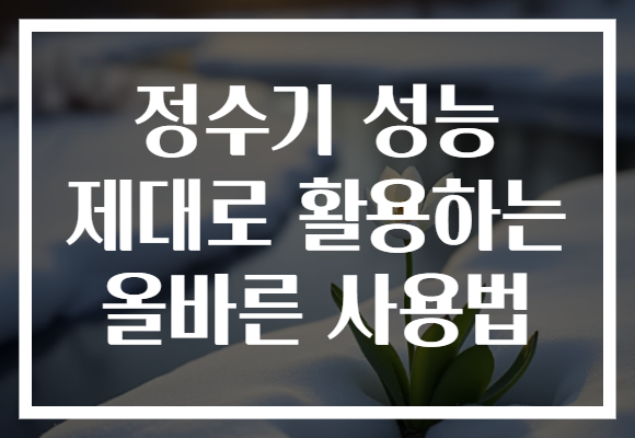 정수기 성능 제대로 활용하는 올바른 사용법 정수기 성능 제대로 활용하는 올바른 사용법