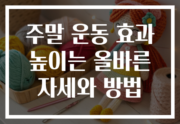 주말 운동 효과 높이는 올바른 자세와 방법 주말 운동 효과 높이는 올바른 자세와 방법