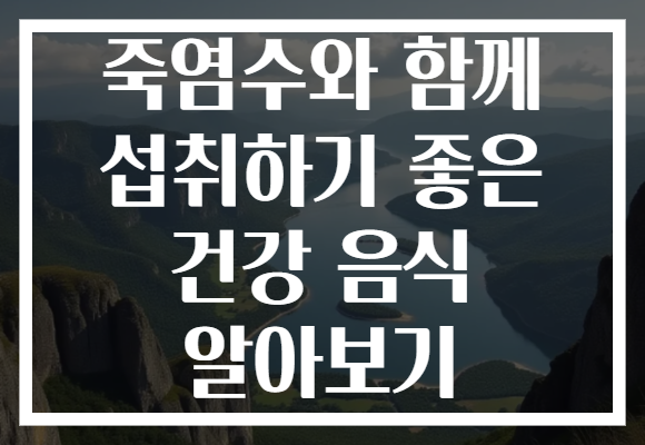 죽염수와 함께 섭취하기 좋은 건강 음식 알아보기