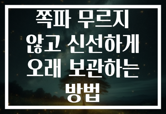 쪽파 무르지 않고 신선하게 오래 보관하는 방법