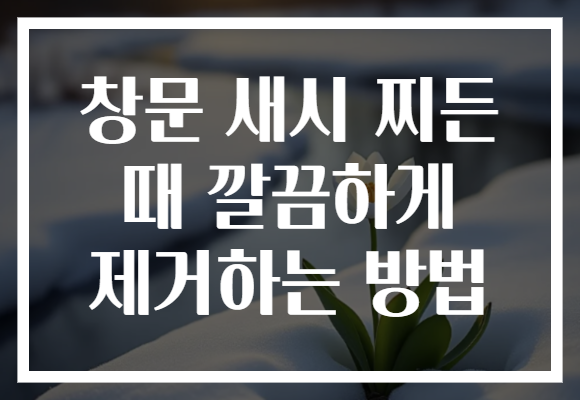 창문 새시 찌든 때 깔끔하게 제거하는 방법 창문 새시 찌든 때 깔끔하게 제거하는 방법