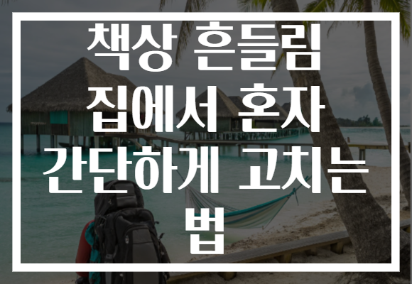 책상 흔들림 집에서 혼자 간단하게 고치는 법