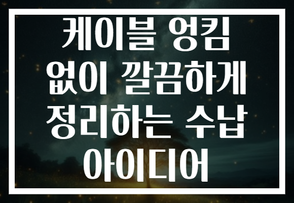 케이블 엉킴 없이 깔끔하게 정리하는 수납 아이디어 케이블 엉킴 없이 깔끔하게 정리하는 수납 아이디어
