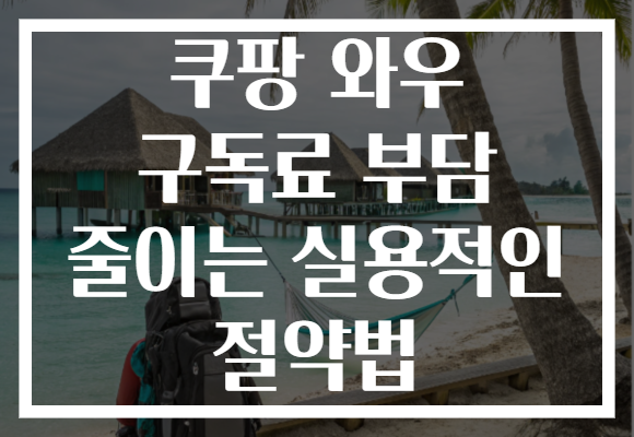 쿠팡 와우 구독료 부담 줄이는 실용적인 절약법