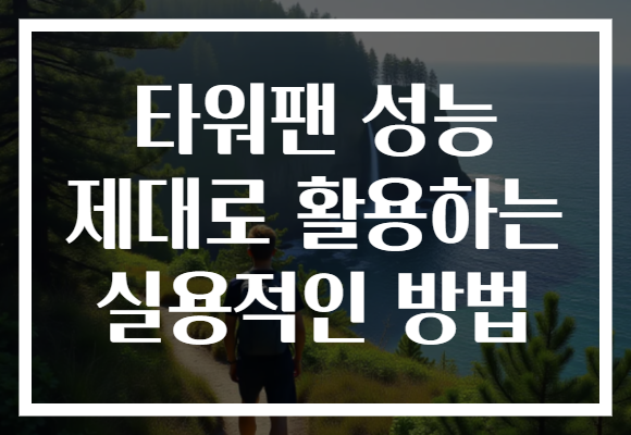 타워팬 성능 제대로 활용하는 실용적인 방법 타워팬 성능 제대로 활용하는 실용적인 방법