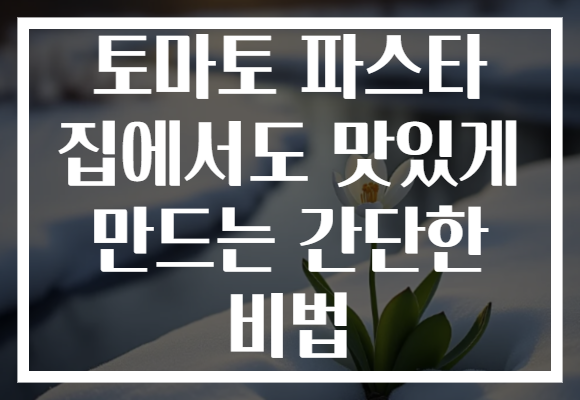 토마토 파스타 집에서도 맛있게 만드는 간단한 비법