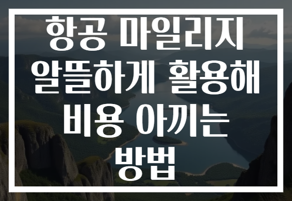 항공 마일리지 알뜰하게 활용해 비용 아끼는 방법 항공 마일리지 알뜰하게 활용해 비용 아끼는 방법