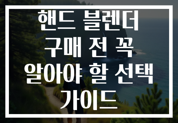 핸드 블렌더 구매 전 꼭 알아야 할 선택 가이드 핸드 블렌더 구매 전 꼭 알아야 할 선택 가이드