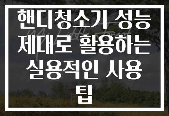 핸디청소기 성능 제대로 활용하는 실용적인 사용 팁 핸디청소기 성능 제대로 활용하는 실용적인 사용 팁